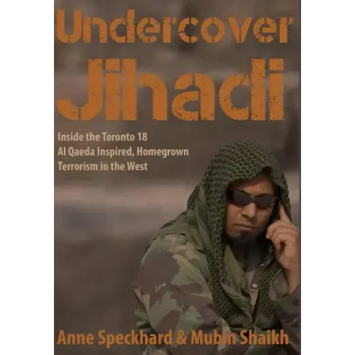 Undercover Jihadi: Inside the Toronto 18 - Al Qaeda Inspired, Homegrown Terrorism in the West