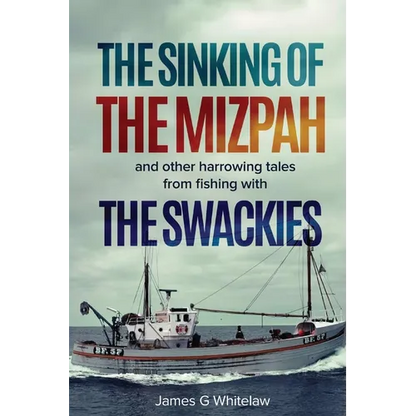 The Sinking of the Mizpah: and other harrowing tales from fishing with the Swackies
