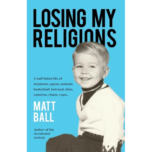 Losing My Religions: A half-failed life of airplanes, agony, animals, basketball, betrayal, bliss, cameras, chaos, cops...