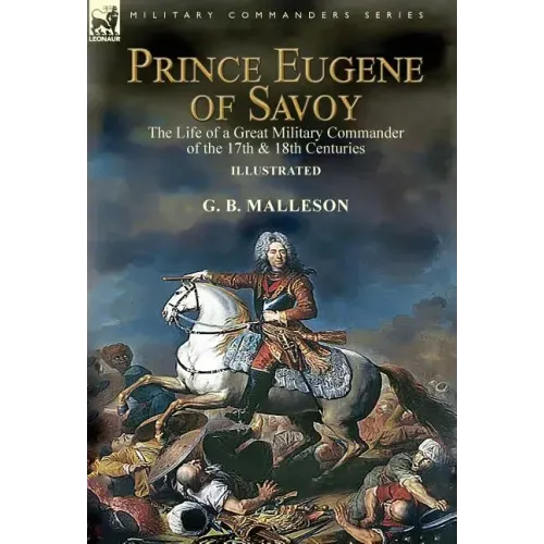 Prince Eugene of Savoy: the Life of a Great Military Commander of the 17th & 18th Centuries