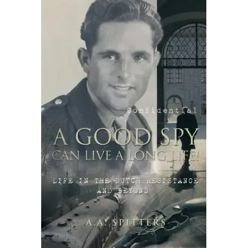 A Good Spy Can Live a Long Life!: Life in the Dutch Resistance and Beyond