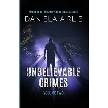Unbelievable Crimes Volume Two: Macabre Yet Unknown True Crime Stories