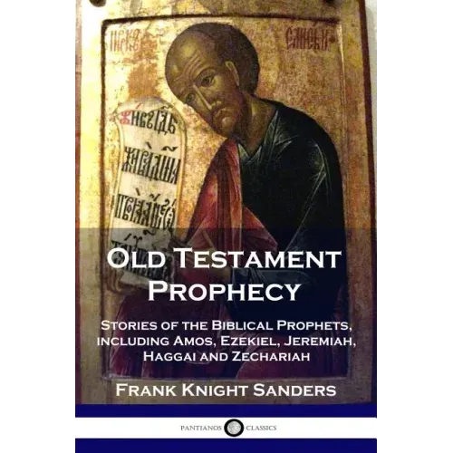 Old Testament Prophecy: Stories of the Biblical Prophets, including Amos, Ezekiel, Jeremiah, Haggai and Zechariah