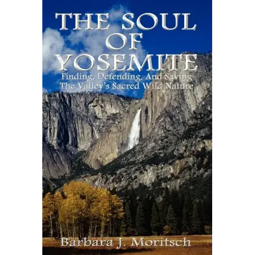 The Soul of Yosemite: Finding, Defending, and Saving the Valley's Sacred Wild Nature