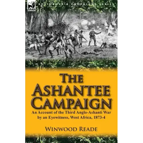 The Ashantee Campaign: An Account of the Third Anglo-Ashanti War by an Eyewitness, West Africa, 1873-4