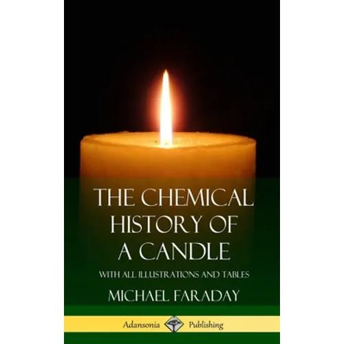 The Chemical History of a Candle: With All Illustrations and Tables (Hardcover)