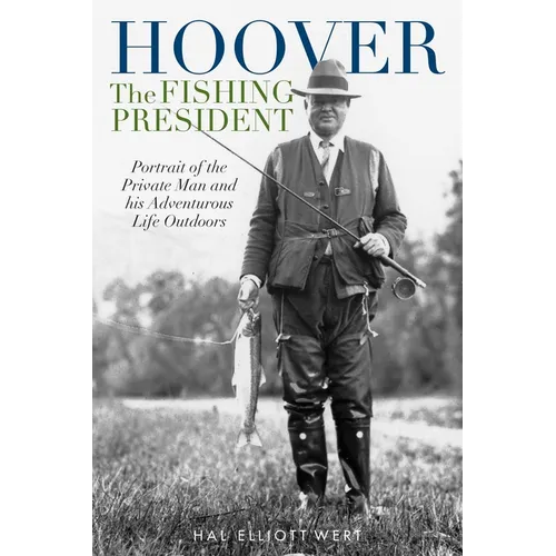 Hoover the Fishing President: Portrait of the Private Man and His Adventurous Life Outdoors