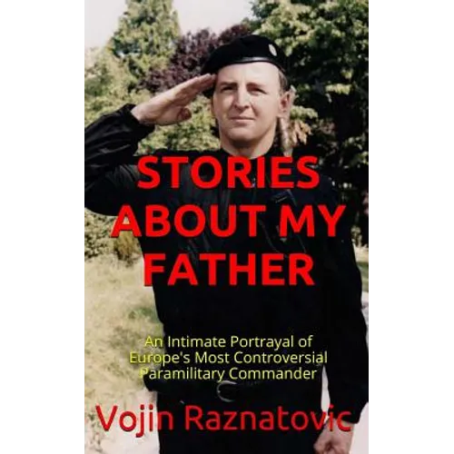 Stories About My Father: An Intimate Portrayal Of Europe's Most Controversial Paramilitary Commander