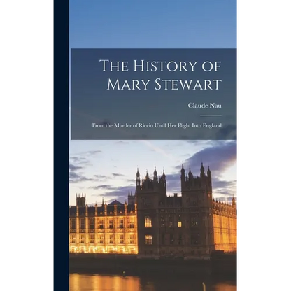 The History of Mary Stewart: From the Murder of Riccio Until Her Flight Into England - Hardcover