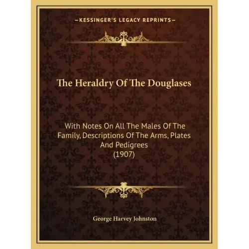 The Heraldry Of The Douglases: With Notes On All The Males Of The Family, Descriptions Of The Arms, Plates And Pedigrees (1907)