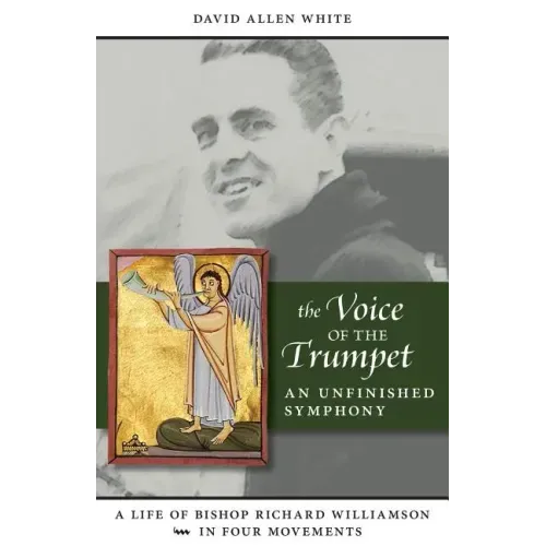 The Voice of the Trumpet: A Life of Bishop Richard Williamson in Four Movements