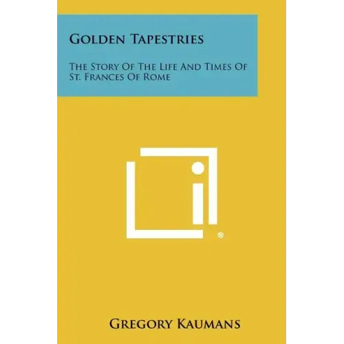 Golden Tapestries: The Story Of The Life And Times Of St. Frances Of Rome