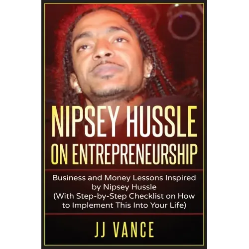 Nipsey Hussle on Entrepreneurship: Business and Money Lessons Inspired by Nipsey Hussle (With Step by Step Checklist on How to Implement This into You