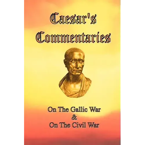 Caesar's Commentaries: On The Gallic War and On The Civil War