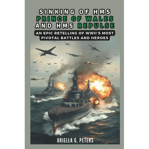 Sinking of HMS Prince of Wales and HMS Repulse: War in the Pacific: An Epic Retelling of WWII's Most Pivotal Battles and Heroes