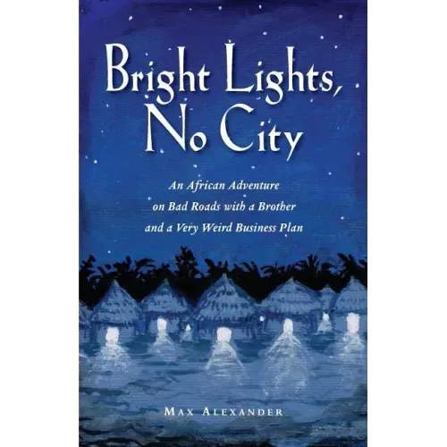 Bright Lights, No City: An African Adventure on Bad Roads With a Brother and a Very Weird Business Plan