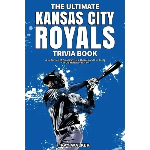 The Ultimate Kansas City Royals Trivia Book: A Collection of Amazing Trivia Quizzes and Fun Facts for Die-Hard Royals Fans!