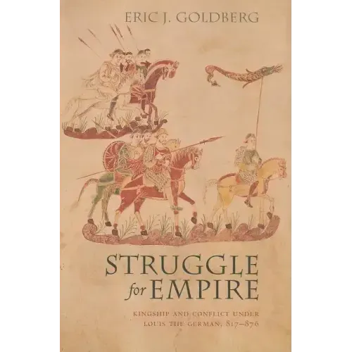 Struggle for Empire: Kingship and Conflict Under Louis the German, 817-876