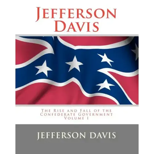 Jefferson Davis: The Rise and Fall of the Confederate Government Volume I