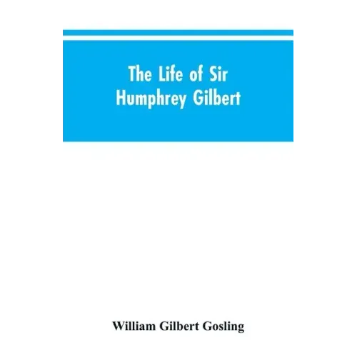 The Life of Sir Humphrey Gilbert, England's First Empire Builder