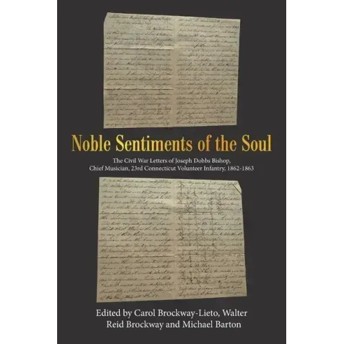 Noble Sentiments of the Soul: The Civil War Letters of Joseph Dobbs Bishop, Chief Musician, 23Rd Connecticut Volunteer Infantry, 1862-1863