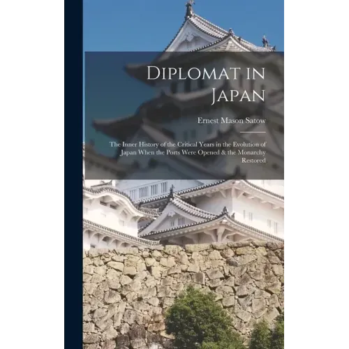Diplomat in Japan: The Inner History of the Critical Years in the Evolution of Japan When the Ports Were Opened & the Monarchy Restored