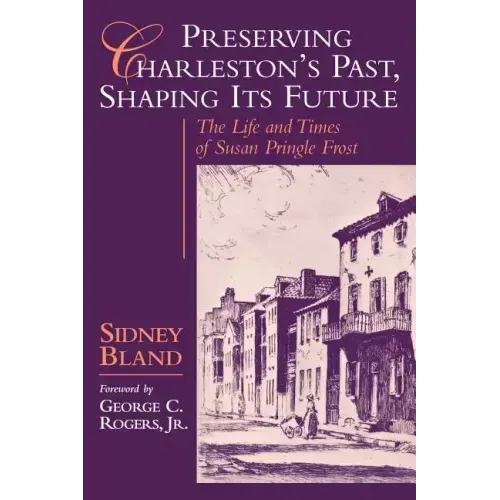 Preserving Charleston's Past, Shaping Its Future: The Life and Times of Susan Pringle Frost