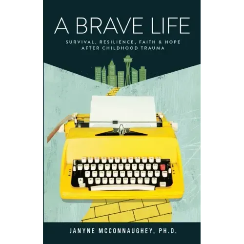 A Brave Life: Survival, Resilience, Faith and Hope after Childhood Trauma