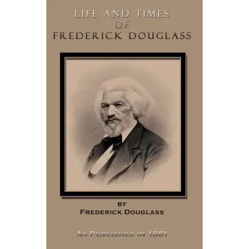 Life and Times of Frederick Douglass: His Early Life as a Slave, His Escape from Bondage, and His Complete History to the Present Time