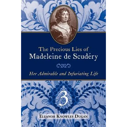 The Precious Lies of Madeleine de Scudéry: Her Admirable and Infuriating Life. Book 3