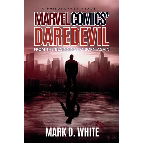 A Philosopher Reads...Marvel Comics' Daredevil: From the Beginning to Born Again