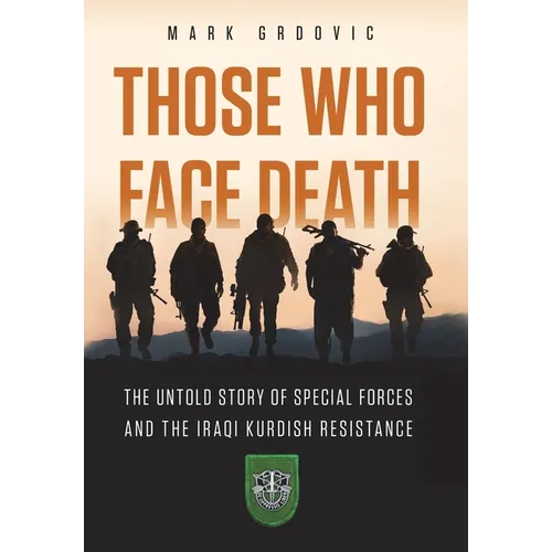 Those Who Face Death: The Untold Story of Special Forces and the Iraqi Kurdish Resistance