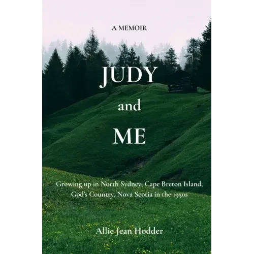 Judy and Me: Growing up in North Sydney, Cape Breton Island, God's Country, Nova Scotia in the 1950s. What a Memory!!