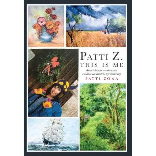 Patti Z. This is Me.: An Art Book to Awaken and Enhance the Creative Life Naturally