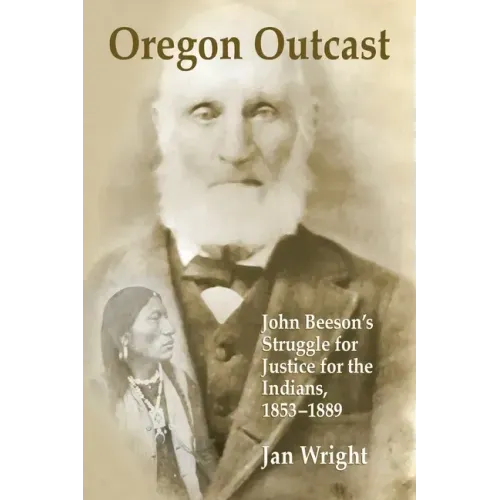 Oregon Outcast: John BeesonÕs Struggle for Justice for the Indians, 1853Ð1889