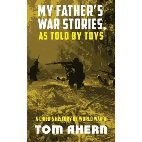 My Father's War Stories, as Told by Toys: A Child's History of World War II