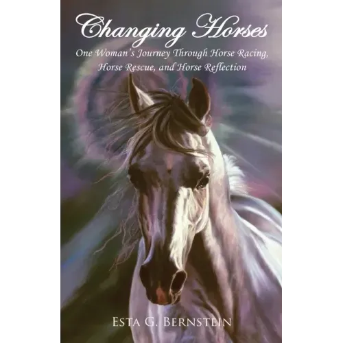 Changing Horses: One Woman's Journey through Horse Racing, Horse Rescue, and Horse Reflection