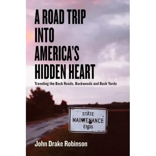 A Road Trip Into America's Hidden Heart - Traveling the Back Roads, Backwoods and Back Yards