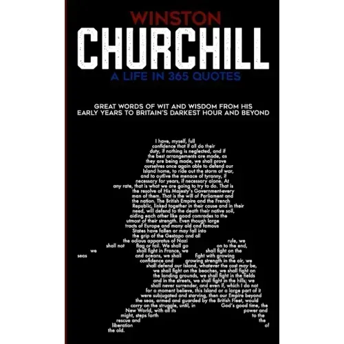Winston Churchill A Life In 365 Quotes: Great words of wit and wisdom from his early years to Britain's darkest hour and beyond