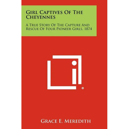 Girl Captives Of The Cheyennes: A True Story Of The Capture And Rescue Of Four Pioneer Girls, 1874