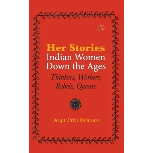Her-Stories-Indian Women Down the Ages: Thinkers, Workers, Rebels, Queens