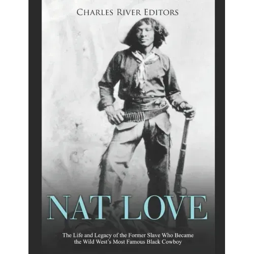 Nat Love: The Life and Legacy of the Former Slave Who Became the Wild West's Most Famous Black Cowboy