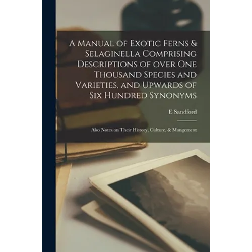 A Manual of Exotic Ferns & Selaginella Comprising Descriptions of Over One Thousand Species and Varieties, and Upwards of Six Hundred Synonyms; Also N