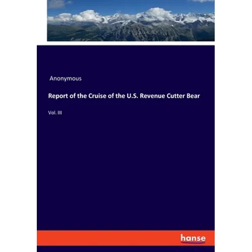 Report of the Cruise of the U.S. Revenue Cutter Bear: Vol. III