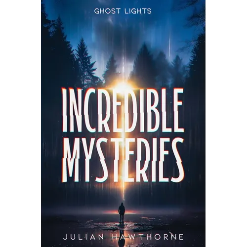 Incredible Mysteries Ghost Lights: Mysterious Lights: Will-o'-the-wisp, Marfa Lights, The Ghost Ship of Northumberland, and more