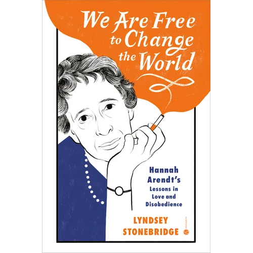 We Are Free to Change the World: Hannah Arendt's Lessons in Love and Disobedience