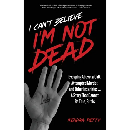 I Can't Believe I'm Not Dead: Escaping Abuse, a Cult, Attempted Murder and Other Insanities...A Story That Cannot Be True, But Is