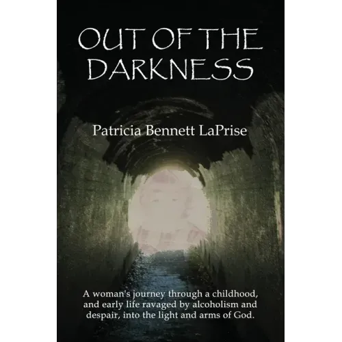 Out of the Darkness: A woman's journey through a childhood and early life ravaged by alcoholism and despair, into the light and arms of God