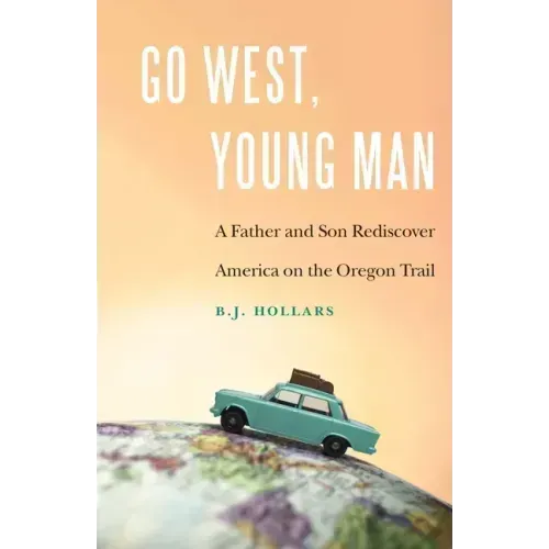 Go West, Young Man: A Father and Son Rediscover America on the Oregon Trail