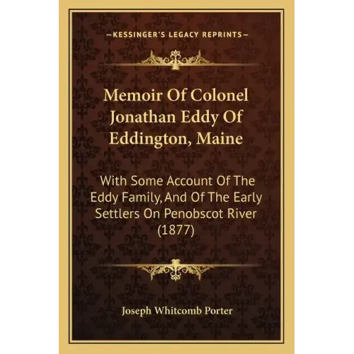 Memoir Of Colonel Jonathan Eddy Of Eddington, Maine: With Some Account Of The Eddy Family, And Of The Early Settlers On Penobscot River (1877)